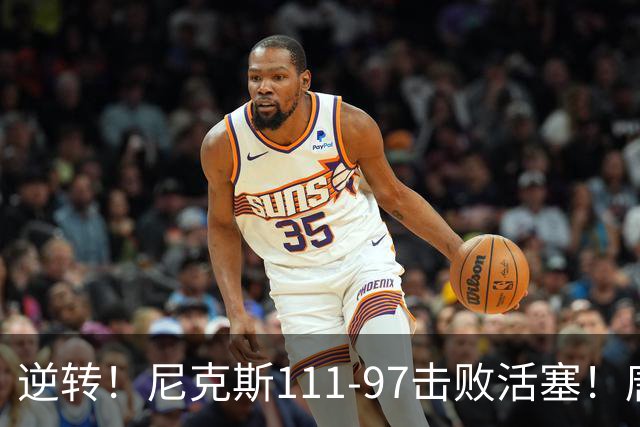 逆转！尼克斯111-97击败活塞！唐斯创29年纪录，不愧拿5700万年薪